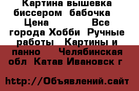 Картина вышевка биссером “бабочка“ › Цена ­ 18 000 - Все города Хобби. Ручные работы » Картины и панно   . Челябинская обл.,Катав-Ивановск г.